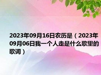 2023年09月16日农历是（2023年09月06日我一个人走是什么歌里的歌词）