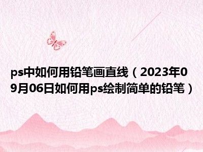 ps中如何用铅笔画直线（2023年09月06日如何用ps绘制简单的铅笔）