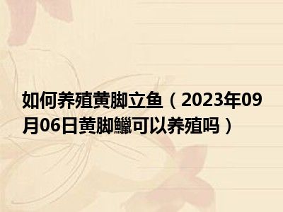 如何养殖黄脚立鱼（2023年09月06日黄脚鱲可以养殖吗）