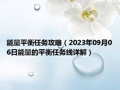 能量平衡任务攻略（2023年09月06日能量的平衡任务线详解）