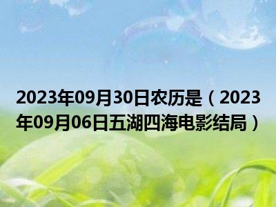 2023年09月30日农历是（2023年09月06日五湖四海电影结局）