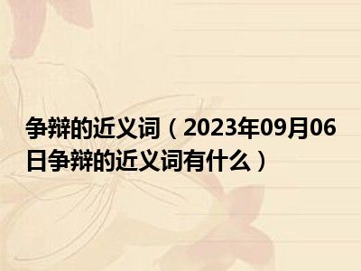 争辩的近义词（2023年09月06日争辩的近义词有什么）