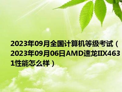 2023年09月全国计算机等级考试（2023年09月06日AMD速龙IIX4631性能怎么样）