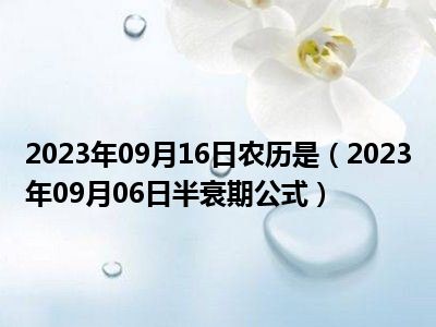 2023年09月16日农历是（2023年09月06日半衰期公式）