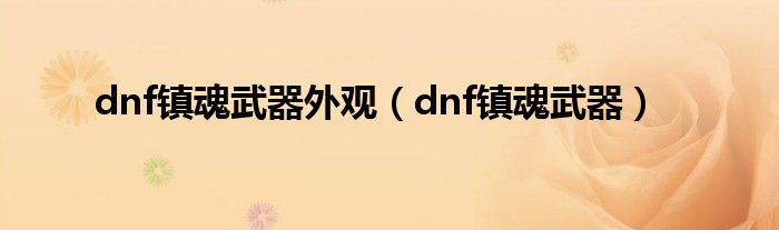  dnf镇魂武器外观（dnf镇魂武器）