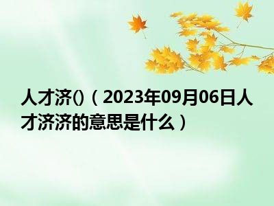 人才济()（2023年09月06日人才济济的意思是什么）