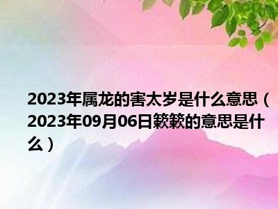 2023年属龙的害太岁是什么意思（2023年09月06日簌簌的意思是什么）