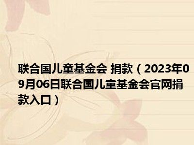 联合国儿童基金会 捐款（2023年09月06日联合国儿童基金会官网捐款入口）