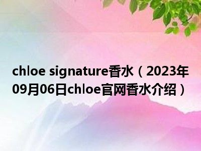 chloe signature香水（2023年09月06日chloe官网香水介绍）