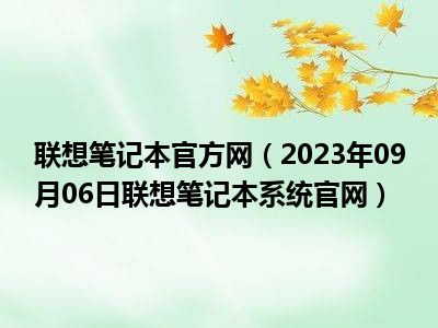 联想笔记本官方网（2023年09月06日联想笔记本系统官网）