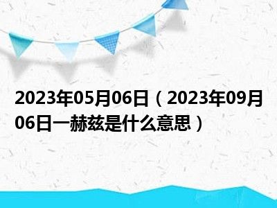 2023年05月06日（2023年09月06日一赫兹是什么意思）