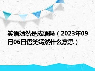 笑语嫣然是成语吗（2023年09月06日语笑嫣然什么意思）