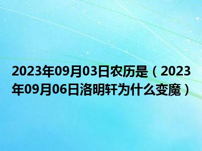 2023年09月03日农历是（2023年09月06日洛明轩为什么变魔）