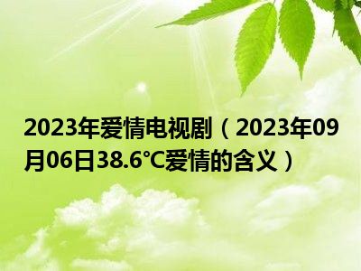 2023年爱情电视剧（2023年09月06日38.6℃爱情的含义）