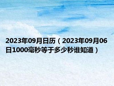 2023年09月日历（2023年09月06日1000毫秒等于多少秒谁知道）