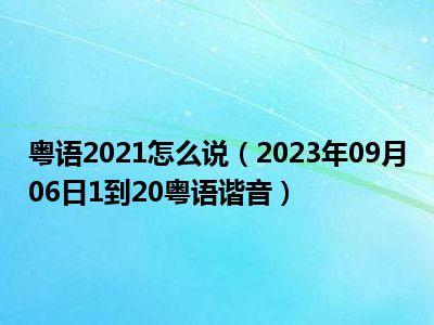 粤语2021怎么说（2023年09月06日1到20粤语谐音）