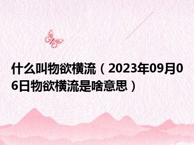 什么叫物欲横流（2023年09月06日物欲横流是啥意思）