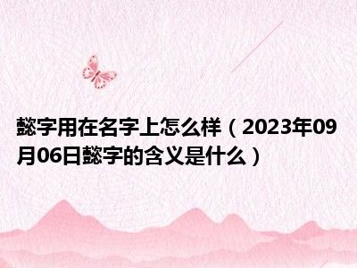 懿字用在名字上怎么样（2023年09月06日懿字的含义是什么）