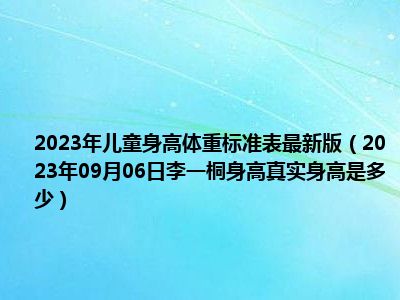 2023年儿童身高体重标准表最新版（2023年09月06日李一桐身高真实身高是多少）