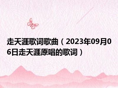 走天涯歌词歌曲（2023年09月06日走天涯原唱的歌词）