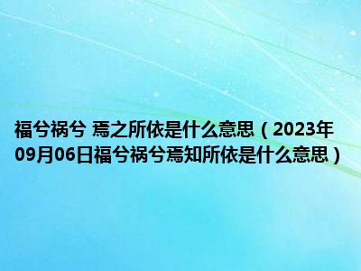 福兮祸兮 焉之所依是什么意思（2023年09月06日福兮祸兮焉知所依是什么意思）