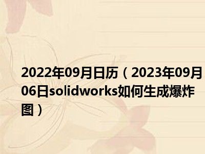 2022年09月日历（2023年09月06日solidworks如何生成爆炸图）