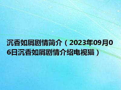 沉香如屑剧情简介（2023年09月06日沉香如屑剧情介绍电视猫）