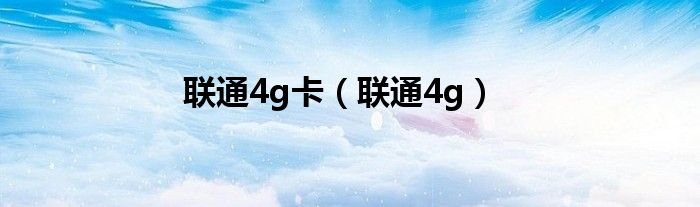  联通4g卡（联通4g）