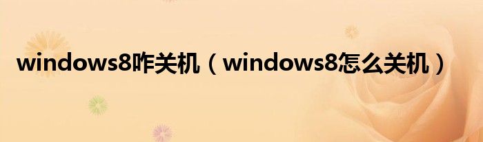  windows8咋关机（windows8怎么关机）