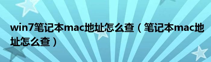  win7笔记本mac地址怎么查（笔记本mac地址怎么查）