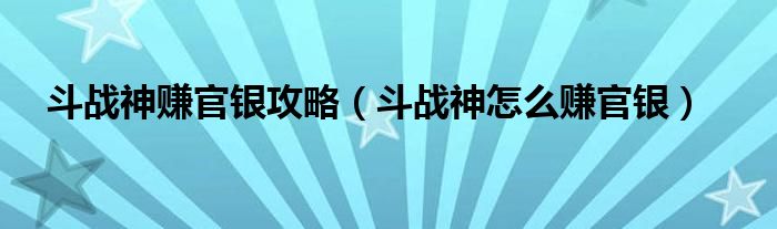  斗战神赚官银攻略（斗战神怎么赚官银）