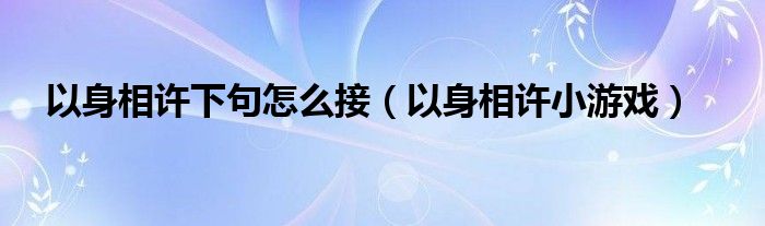  以身相许下句怎么接（以身相许小游戏）