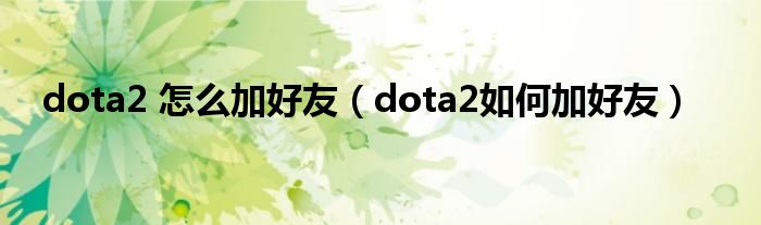  dota2 怎么加好友（dota2如何加好友）