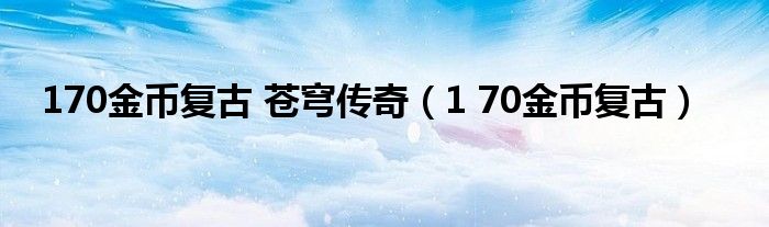  170金币复古 苍穹传奇（1 70金币复古）