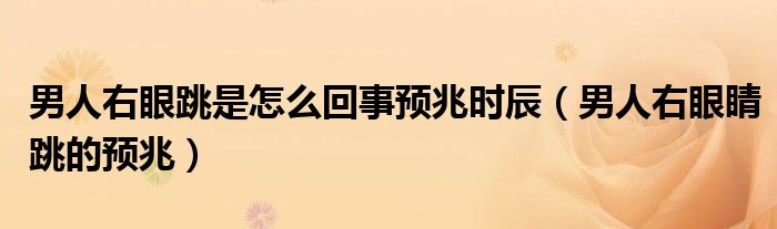  男人右眼跳是怎么回事预兆时辰（男人右眼睛跳的预兆）