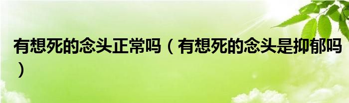  有想死的念头正常吗（有想死的念头是抑郁吗）