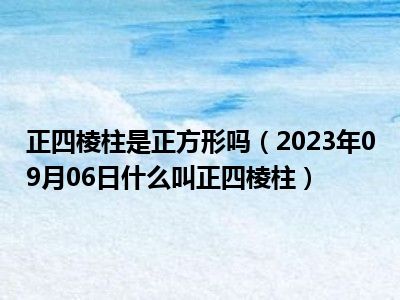 正四棱柱是正方形吗（2023年09月06日什么叫正四棱柱）