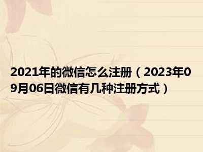 2021年的微信怎么注册（2023年09月06日微信有几种注册方式）