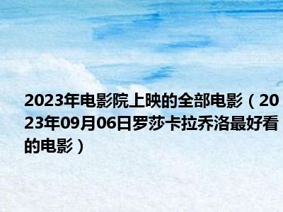 2023年电影院上映的全部电影（2023年09月06日罗莎卡拉乔洛最好看的电影）