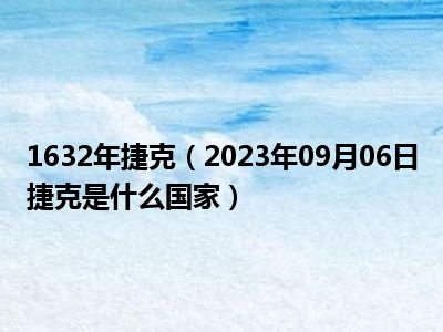 1632年捷克（2023年09月06日捷克是什么国家）