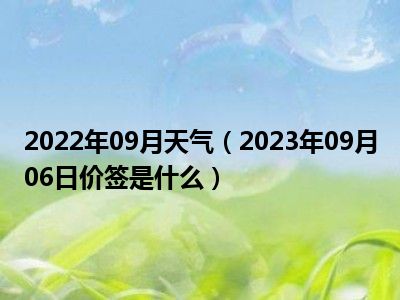 2022年09月天气（2023年09月06日价签是什么）