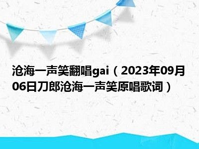 沧海一声笑翻唱gai（2023年09月06日刀郎沧海一声笑原唱歌词）