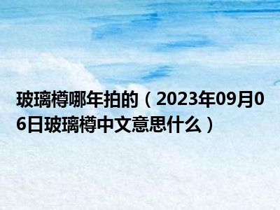 玻璃樽哪年拍的（2023年09月06日玻璃樽中文意思什么）