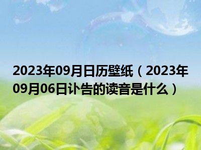 2023年09月日历壁纸（2023年09月06日讣告的读音是什么）