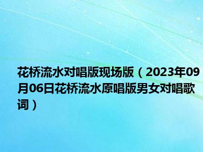 花桥流水对唱版现场版（2023年09月06日花桥流水原唱版男女对唱歌词）