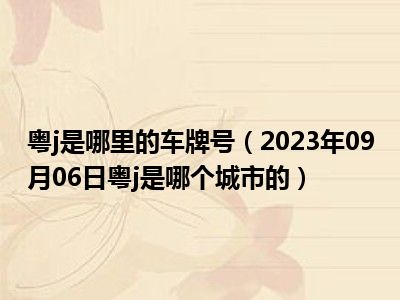 粤j是哪里的车牌号（2023年09月06日粤j是哪个城市的）