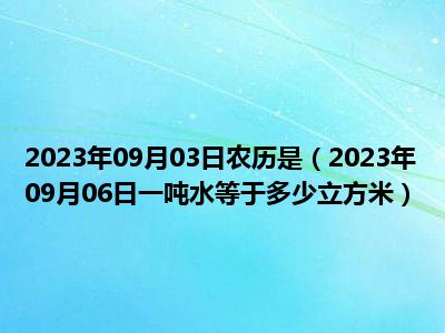 2023年09月03日农历是（2023年09月06日一吨水等于多少立方米）