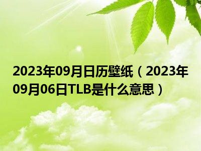 2023年09月日历壁纸（2023年09月06日TLB是什么意思）