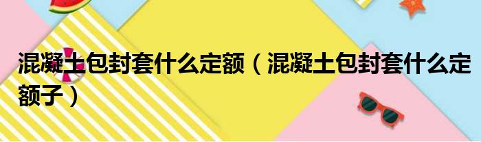 混凝土包封套什么定额（混凝土包封套什么定额子）