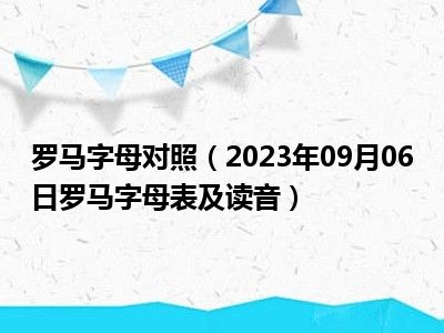 罗马字母对照（2023年09月06日罗马字母表及读音）